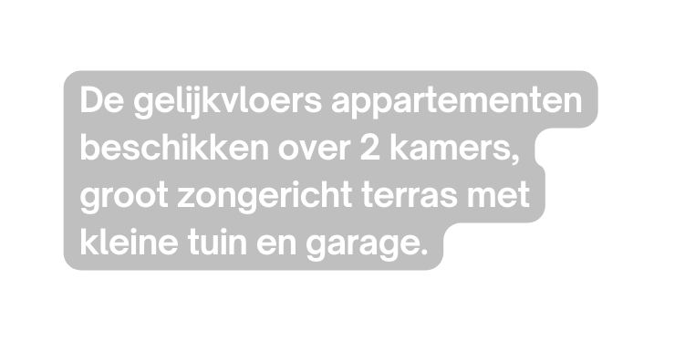 De gelijkvloers appartementen beschikken over 2 kamers groot zongericht terras met kleine tuin en garage